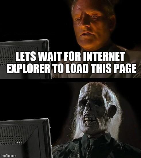 I'll Just Wait Here | LETS WAIT FOR INTERNET EXPLORER TO LOAD THIS PAGE | image tagged in memes,ill just wait here | made w/ Imgflip meme maker