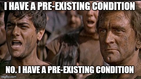 i am spartacus | I HAVE A PRE-EXISTING CONDITION; NO. I HAVE A PRE-EXISTING CONDITION | image tagged in i am spartacus | made w/ Imgflip meme maker