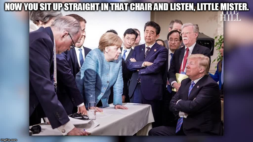 Merkel and trumblo | NOW YOU SIT UP STRAIGHT IN THAT CHAIR AND LISTEN, LITTLE MISTER. | image tagged in merkel and trumblo | made w/ Imgflip meme maker