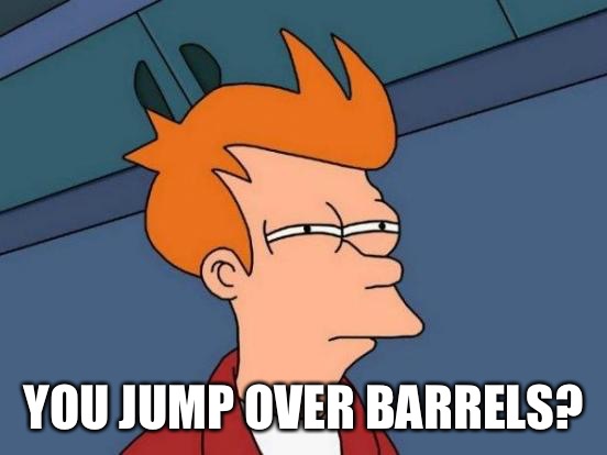 Futurama Fry Meme | YOU JUMP OVER BARRELS? | image tagged in memes,futurama fry | made w/ Imgflip meme maker