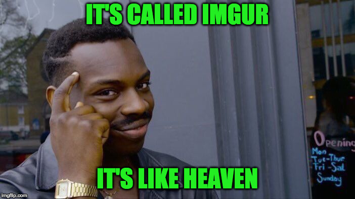 Roll Safe Think About It Meme | IT'S CALLED IMGUR IT'S LIKE HEAVEN | image tagged in memes,roll safe think about it | made w/ Imgflip meme maker