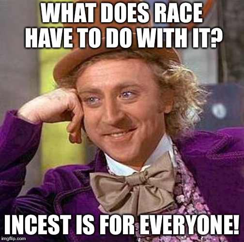 Creepy Condescending Wonka Meme | WHAT DOES RACE HAVE TO DO WITH IT? INCEST IS FOR EVERYONE! | image tagged in memes,creepy condescending wonka | made w/ Imgflip meme maker