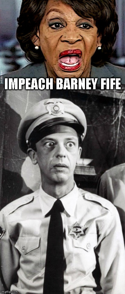 Impeach Barney Fife | IMPEACH BARNEY FIFE | image tagged in maxine waters,barney fife | made w/ Imgflip meme maker