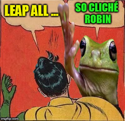 Frog Slapping Robin | LEAP ALL ... SO CLICHÉ ROBIN | image tagged in frog slapping robin | made w/ Imgflip meme maker