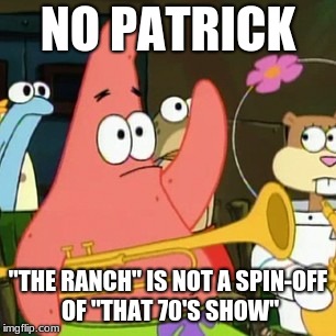 That's like saying "Drake & Josh" is a spin-off of "The Amanda Show". | NO PATRICK; "THE RANCH" IS NOT A SPIN-OFF OF "THAT 70'S SHOW" | image tagged in memes,no patrick,the ranch,that 70's show,netflix | made w/ Imgflip meme maker