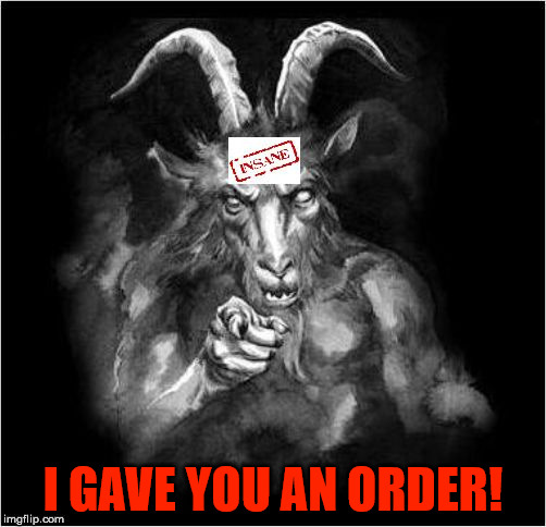 Satan speaks!!! | I GAVE YOU AN ORDER! | image tagged in satan speaks,the devil,despot,evil,narcissist,insane | made w/ Imgflip meme maker