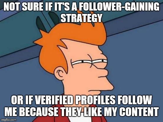 Futurama Fry | NOT SURE IF IT'S A FOLLOWER-GAINING STRATEGY; OR IF VERIFIED PROFILES FOLLOW ME BECAUSE THEY LIKE MY CONTENT | image tagged in memes,futurama fry | made w/ Imgflip meme maker