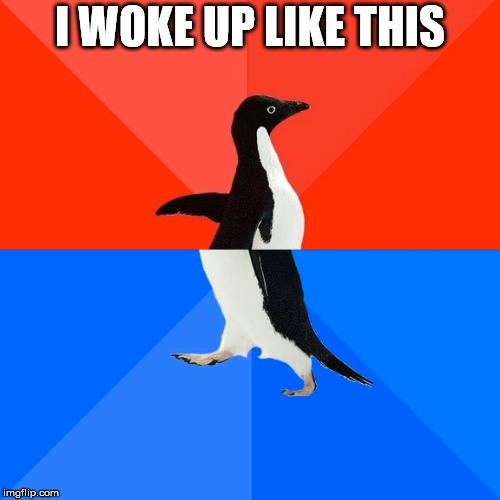 Socially Awesome Awkward Penguin Meme | I WOKE UP LIKE THIS | image tagged in memes,socially awesome awkward penguin | made w/ Imgflip meme maker