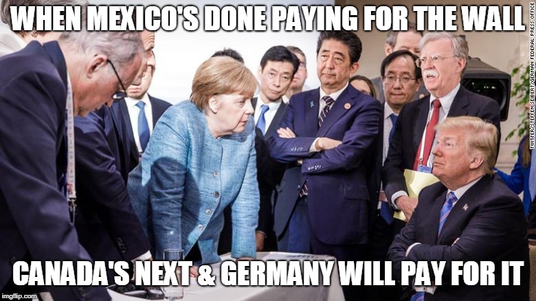Relationship Level 10 | WHEN MEXICO'S DONE PAYING FOR THE WALL; CANADA'S NEXT & GERMANY WILL PAY FOR IT | image tagged in relationship level 10 | made w/ Imgflip meme maker