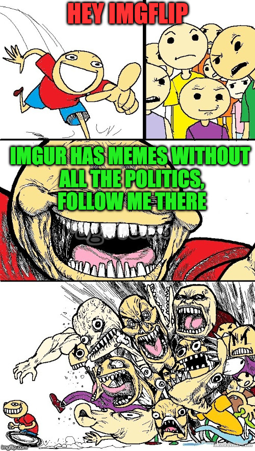 Looks like many will be leaving imgflip soon | HEY IMGFLIP; IMGUR HAS MEMES WITHOUT ALL THE POLITICS, FOLLOW ME THERE | image tagged in hey internet color | made w/ Imgflip meme maker
