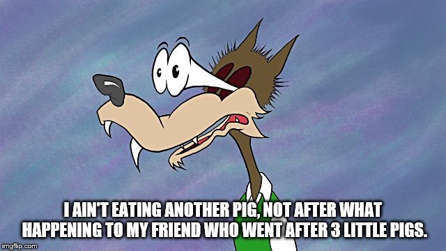 I AIN'T EATING ANOTHER PIG, NOT AFTER WHAT HAPPENING TO MY FRIEND WHO WENT AFTER 3 LITTLE PIGS. | made w/ Imgflip meme maker
