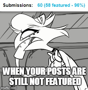 FEATURE IT ALREADY LOL ITS BEEN A WHILE XD | WHEN YOUR POSTS ARE STILL NOT FEATURED | image tagged in angel,hazbin hotel,upvote if you agree,funny,meme | made w/ Imgflip meme maker