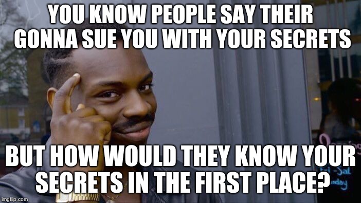Roll Safe Think About It Meme | YOU KNOW PEOPLE SAY THEIR GONNA SUE YOU WITH YOUR SECRETS; BUT HOW WOULD THEY KNOW YOUR SECRETS IN THE FIRST PLACE? | image tagged in memes,roll safe think about it | made w/ Imgflip meme maker