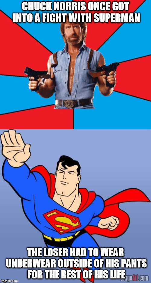 Chuck Norris VS. Superman | CHUCK NORRIS ONCE GOT INTO A FIGHT WITH SUPERMAN; THE LOSER HAD TO WEAR UNDERWEAR OUTSIDE OF HIS PANTS FOR THE REST OF HIS LIFE | image tagged in chuck norris vs superman | made w/ Imgflip meme maker