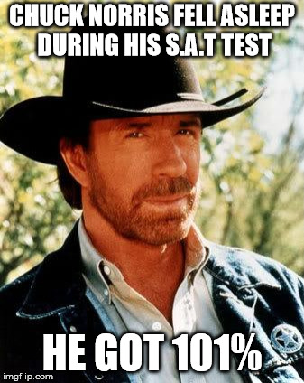 Chuck Norris Meme | CHUCK NORRIS FELL ASLEEP DURING HIS S.A.T TEST; HE GOT 101% | image tagged in memes,chuck norris | made w/ Imgflip meme maker