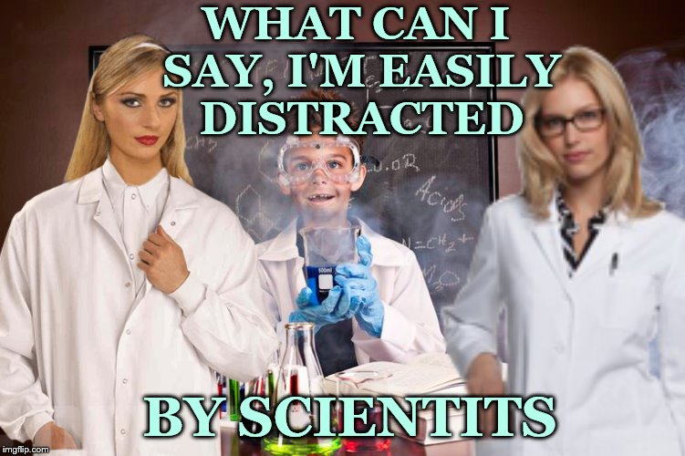 WHAT CAN I SAY, I'M EASILY DISTRACTED; BY SCIENTITS | image tagged in memes,funny,science,lab | made w/ Imgflip meme maker