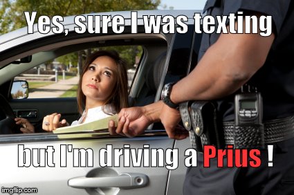 When you drive a Prius your moral superiority will allow you to overcome all sorts of things. Except traffic tickets, naturally  | Yes, sure I was texting; but I'm driving a Prius ! Prius | image tagged in pretty girl gets ticket,texting and driving,a prius for everyone's sake,a prius because i'm special,but officer,douglie | made w/ Imgflip meme maker