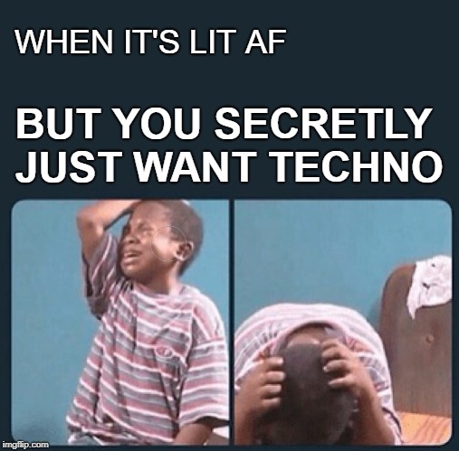 black kid crying with knife | WHEN IT'S LIT AF; BUT YOU SECRETLY JUST WANT TECHNO | image tagged in black kid crying with knife | made w/ Imgflip meme maker