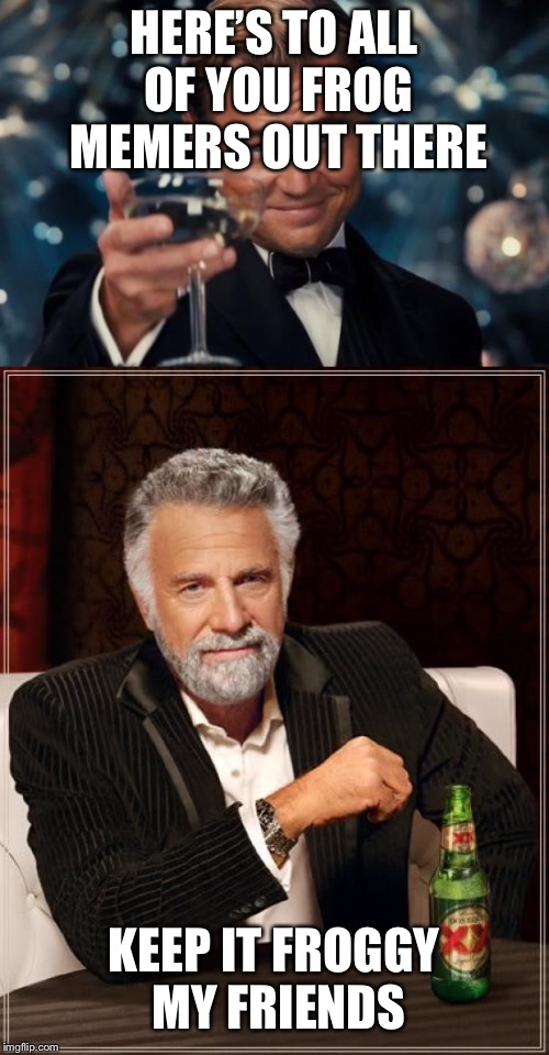 Frog Week  | HERE’S TO ALL OF YOU FROG MEMERS OUT THERE; KEEP IT FROGGY MY FRIENDS | image tagged in frog week,the most interesting man in the world,cheers | made w/ Imgflip meme maker