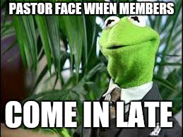 PASTOR FACE WHEN MEMBERS; COME IN LATE | image tagged in pastor,kermit the frog | made w/ Imgflip meme maker