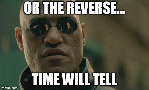 Matrix Morpheus Meme | OR THE REVERSE... TIME WILL TELL | image tagged in memes,matrix morpheus | made w/ Imgflip meme maker