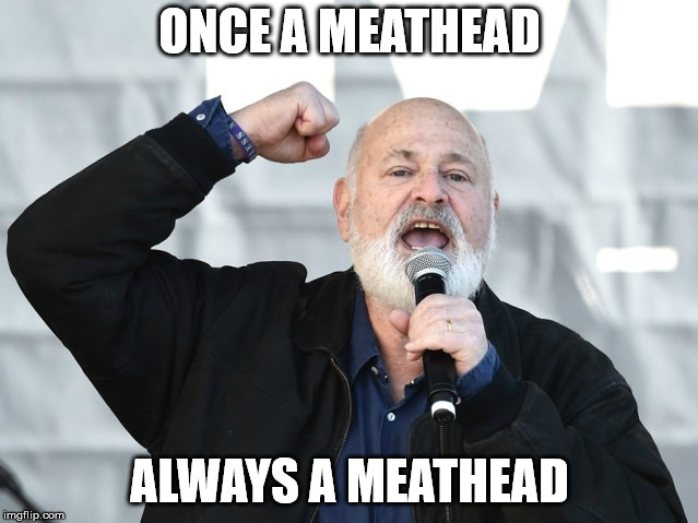 ONCE A MEATHEAD; ALWAYS A MEATHEAD | image tagged in stupid liberals | made w/ Imgflip meme maker