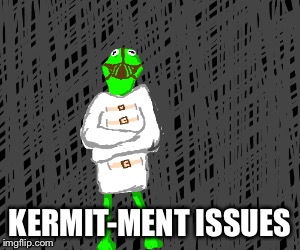 Krazy Kermit | KERMIT-MENT ISSUES | image tagged in kermit the frog,funny memes,frog | made w/ Imgflip meme maker