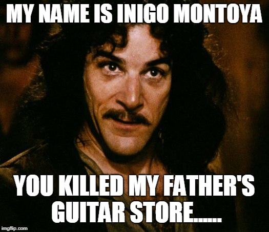 MY NAME IS INIGO MONTOYA YOU KILLED MY FATHER'S GUITAR STORE...... | made w/ Imgflip meme maker