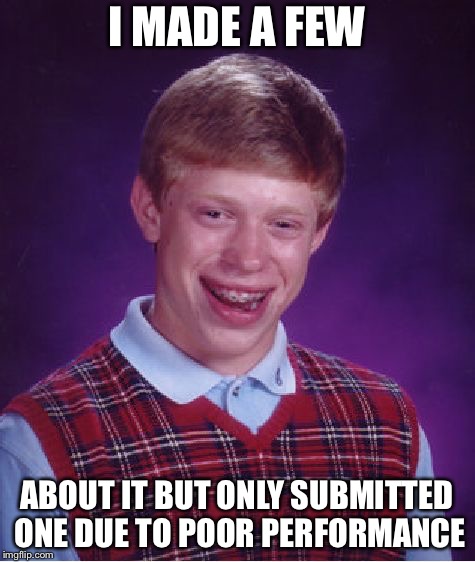 Bad Luck Brian Meme | I MADE A FEW ABOUT IT BUT ONLY SUBMITTED ONE DUE TO POOR PERFORMANCE | image tagged in memes,bad luck brian | made w/ Imgflip meme maker