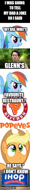 Did not see it coming | I WAS GOING TO TELL MY DAD A JOKE SO I SAID; "HEY DAD, WHAT'S; GLENN'S; FAVOURITE RESTRAUNT."; HE SAYS," I DON'T KNOW | image tagged in funny,ponies | made w/ Imgflip meme maker