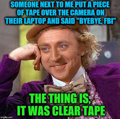 Creepy Condescending Wonka Meme | SOMEONE NEXT TO ME PUT A PIECE OF TAPE OVER THE CAMERA ON THEIR LAPTOP AND SAID "BYEBYE, FBI"; THE THING IS, IT WAS CLEAR TAPE | image tagged in memes,creepy condescending wonka,fbi,camera,stupid,tape | made w/ Imgflip meme maker