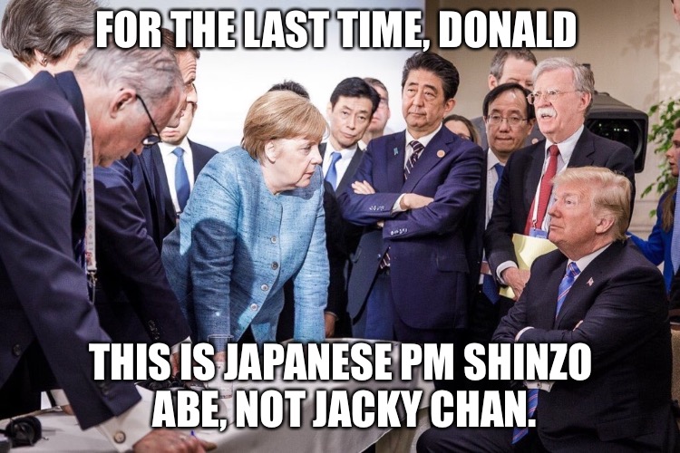 For the last time  | FOR THE LAST TIME, DONALD; THIS IS JAPANESE PM SHINZO ABE, NOT JACKY CHAN. | image tagged in donald trump,angela merkel | made w/ Imgflip meme maker