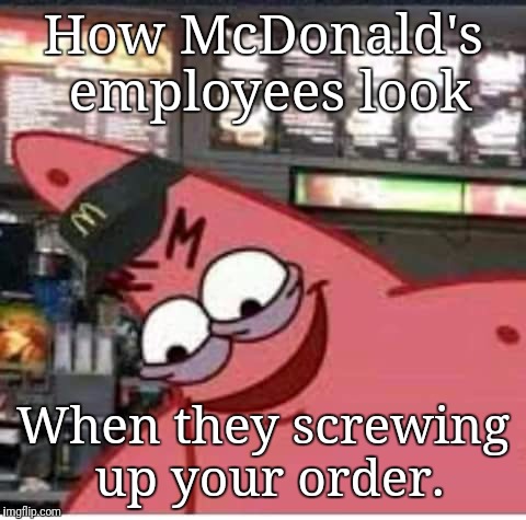 How McDonald's employees look; When they screwing up your order. | image tagged in patrick mcdonald's | made w/ Imgflip meme maker