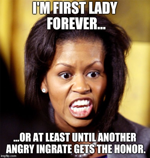 Impeach Melania! | I'M FIRST LADY FOREVER... ...OR AT LEAST UNTIL ANOTHER ANGRY INGRATE GETS THE HONOR. | image tagged in michelle obama lookalike,michelle obama,former first lady,forever first lady | made w/ Imgflip meme maker