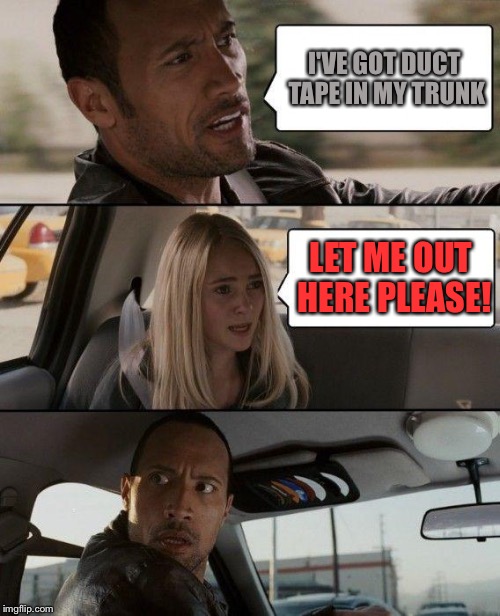 The Rock Driving Meme | I'VE GOT DUCT TAPE IN MY TRUNK LET ME OUT HERE PLEASE! | image tagged in memes,the rock driving | made w/ Imgflip meme maker