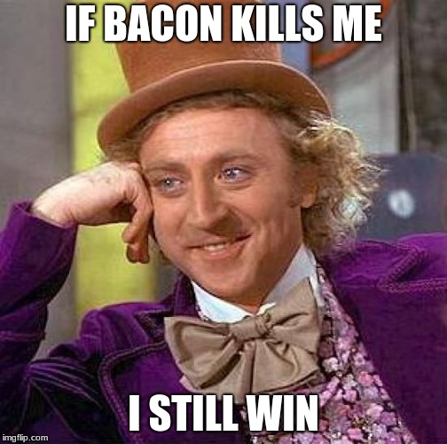 Creepy Condescending Wonka | IF BACON KILLS ME; I STILL WIN | image tagged in memes,creepy condescending wonka | made w/ Imgflip meme maker