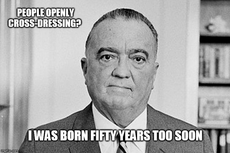 PEOPLE OPENLY CROSS-DRESSING? I WAS BORN FIFTY YEARS TOO SOON | made w/ Imgflip meme maker