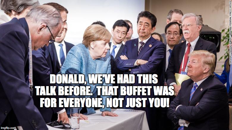 Trump Intervention at G-7. |  DONALD, WE'VE HAD THIS TALK BEFORE.  THAT BUFFET WAS FOR EVERYONE, NOT JUST YOU! | image tagged in g7,trump,merkel,bobcrespodotcom,john bolton | made w/ Imgflip meme maker