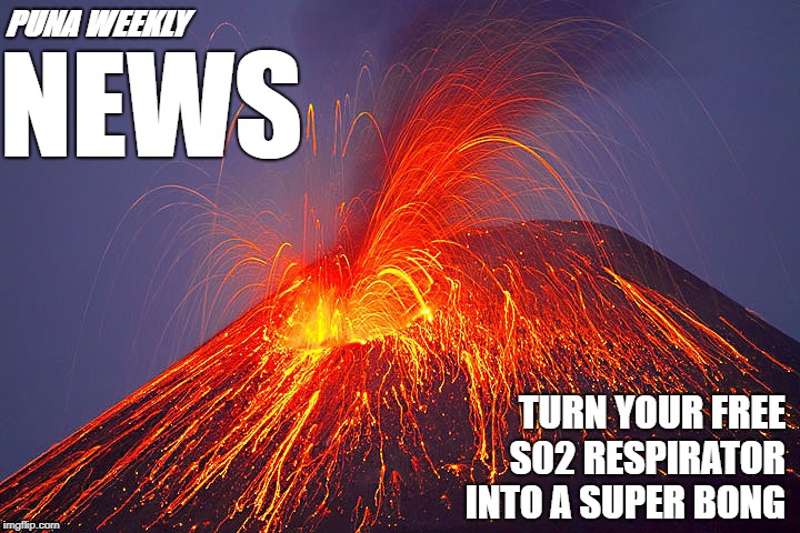 Volcano | NEWS; PUNA WEEKLY; TURN YOUR FREE S02 RESPIRATOR INTO A SUPER BONG | image tagged in volcano | made w/ Imgflip meme maker