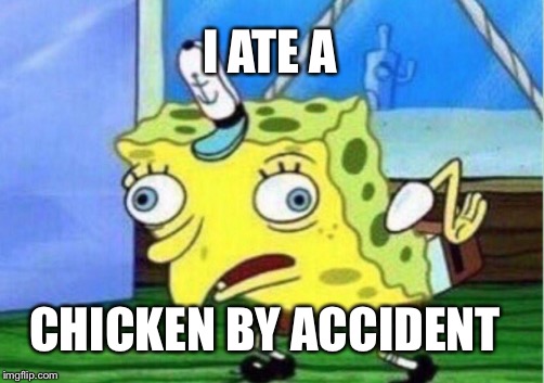 Mocking Spongebob | I ATE A; CHICKEN BY ACCIDENT | image tagged in memes,mocking spongebob | made w/ Imgflip meme maker