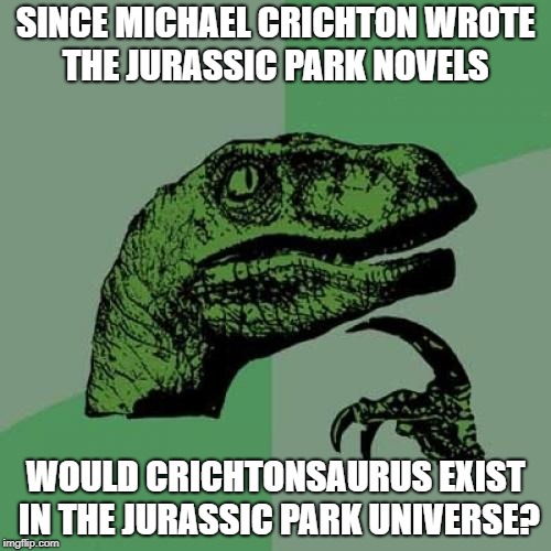Philosoraptor Meme | SINCE MICHAEL CRICHTON WROTE THE JURASSIC PARK NOVELS; WOULD CRICHTONSAURUS EXIST IN THE JURASSIC PARK UNIVERSE? | image tagged in memes,philosoraptor,jurassic park,jurassic world | made w/ Imgflip meme maker