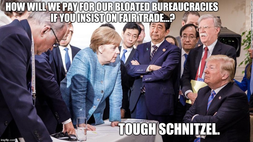 HOW WILL WE PAY FOR OUR BLOATED BUREAUCRACIES IF YOU INSIST ON FAIR TRADE...? TOUGH SCHNITZEL. | image tagged in trump | made w/ Imgflip meme maker