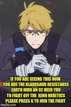 Darling in the Franxx | IF YOU ARE SEEING THIS NOW YOU ARE THE KLAXOSAUR RESISTANCE EARTH HIRO AN 02 NEED YOU TO FIGHT OFF THE  XENO HERETICS PLEASE PRESS G TO JOIN THE FIGHT | image tagged in darling in the franxx | made w/ Imgflip meme maker
