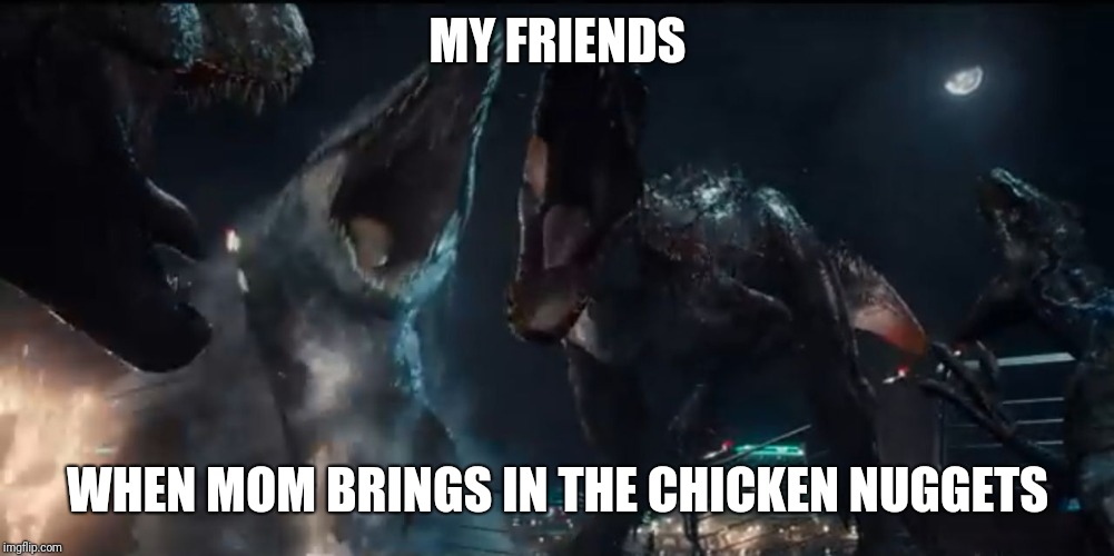 MY FRIENDS; WHEN MOM BRINGS IN THE CHICKEN NUGGETS | image tagged in haas | made w/ Imgflip meme maker