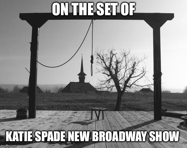 ON THE SET OF; KATIE SPADE NEW BROADWAY SHOW | image tagged in katie spade,funny,memes | made w/ Imgflip meme maker