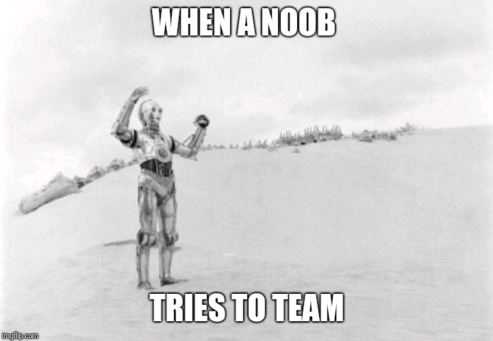 Noobs ? | WHEN A NOOB; TRIES TO TEAM | image tagged in star wars,noob,teaming,c3po | made w/ Imgflip meme maker