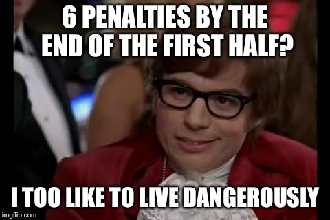 I Too Like To Live Dangerously Meme | 6 PENALTIES BY THE END OF THE FIRST HALF? I TOO LIKE TO LIVE DANGEROUSLY | image tagged in memes,i too like to live dangerously | made w/ Imgflip meme maker