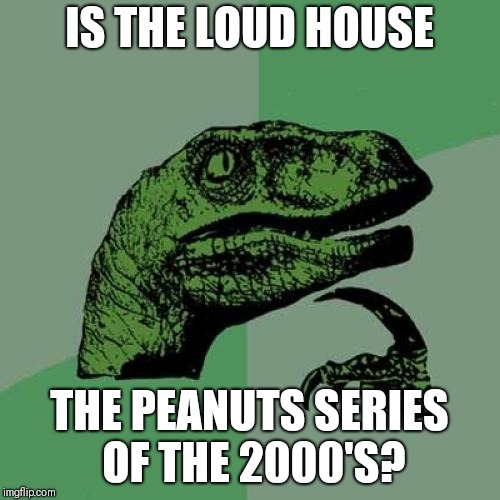 Think about it | IS THE LOUD HOUSE; THE PEANUTS SERIES OF THE 2000'S? | image tagged in memes,philosoraptor,the loud house,peanuts,peanuts comics | made w/ Imgflip meme maker