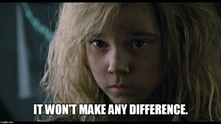 Aliens Newt | IT WON'T MAKE ANY DIFFERENCE. | image tagged in aliens newt | made w/ Imgflip meme maker