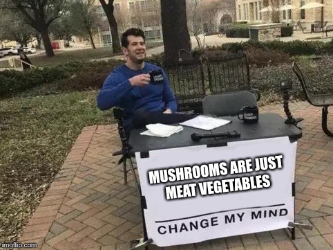 Change My Mind | MUSHROOMS ARE JUST MEAT VEGETABLES | image tagged in change my mind | made w/ Imgflip meme maker